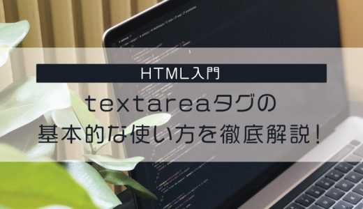 【HTML入門】textareaタグの基本的な使い方を徹底解説！