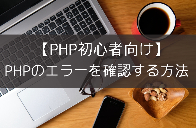 【初心者向け】PHPのエラーを確認する方法！