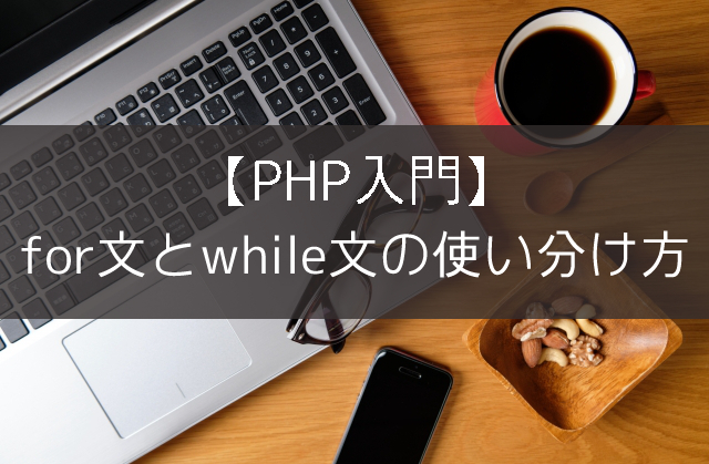 【PHP入門】for文とwhile文の使い分け方