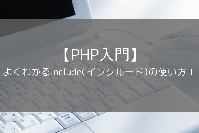 【PHP入門】よくわかるinclude（インクルード）の使い方！