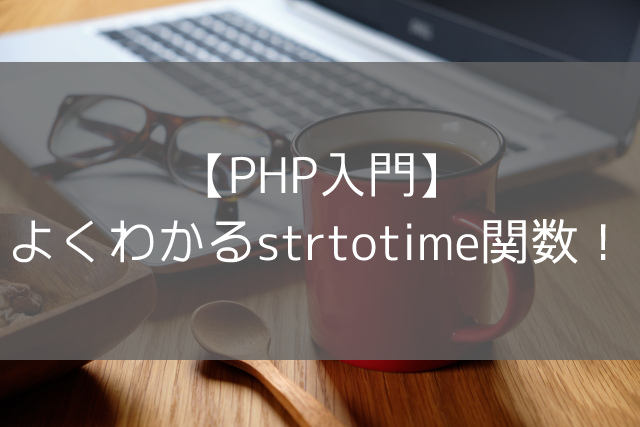 【PHP入門】よくわかるstrtotime関数！