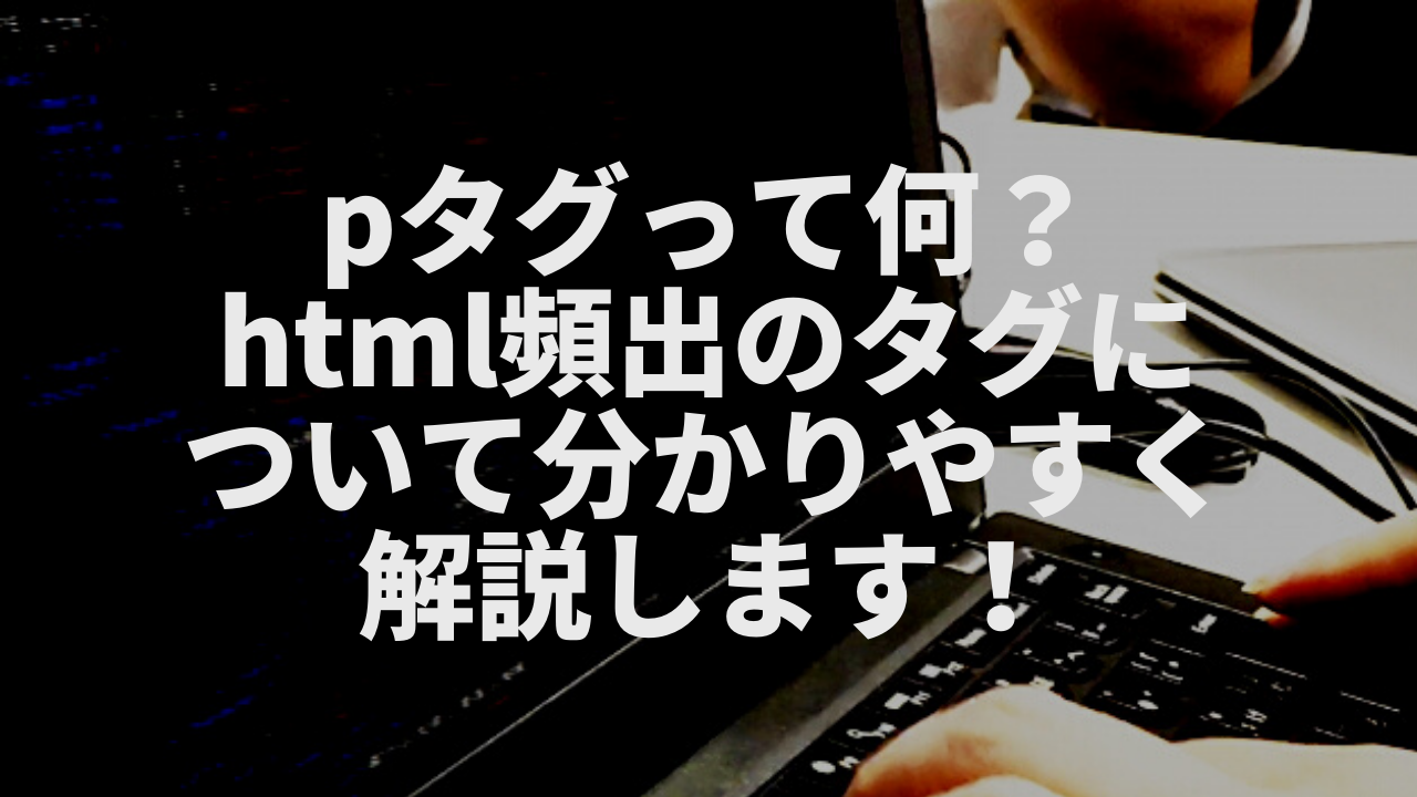 Pタグって何 Html頻出のタグについて分かりやすく解説します ウェブカツ公式blog