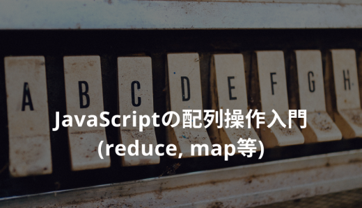【JavaScript】配列操作入門！ reduce, map等を解説します