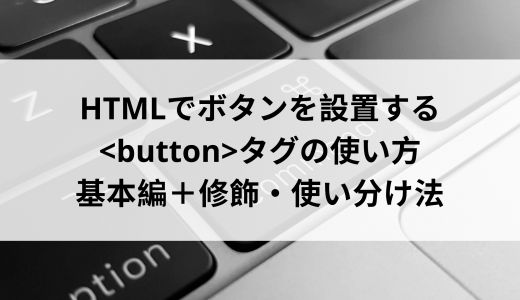 HTMLでボタンを設置する＜button＞タグの使い方基本編＋修飾・使い分け法