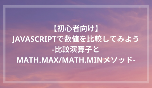 【初心者向け】Javascriptで数値を比較してみよう -比較演算子とMath.max/Math.minメソッド