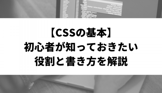 【CSSの基本】初心者が知っておきたい役割と書き方を解説