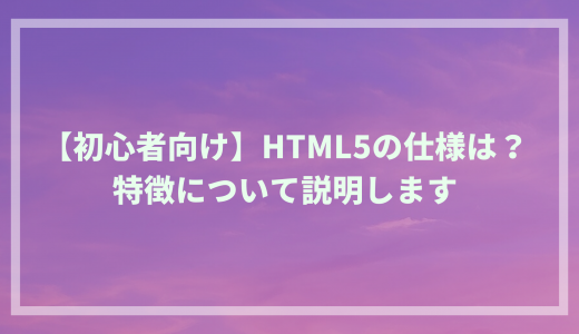 【初心者向け】 HTML5の仕様は？特徴について説明します