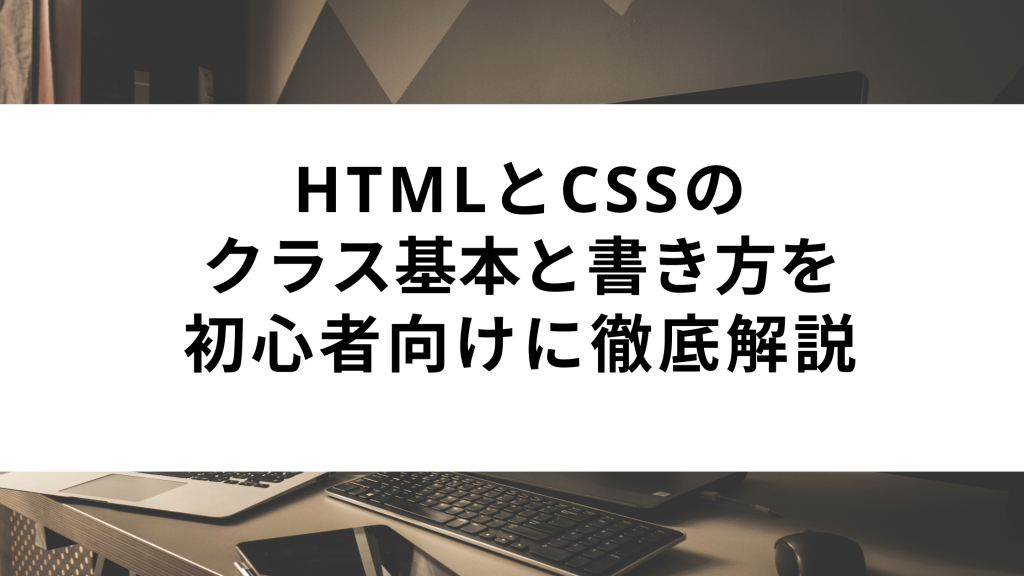 【初心者向け】HTMLとCSSのクラスの基本と書き方を徹底解説