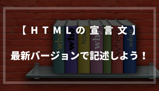 【HTMLの宣言文】最新バージョンで記述しよう！