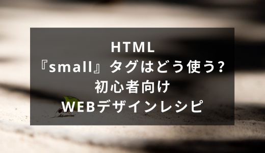 HTML『small』はどう使う？初心者向けWebデザインレシピ