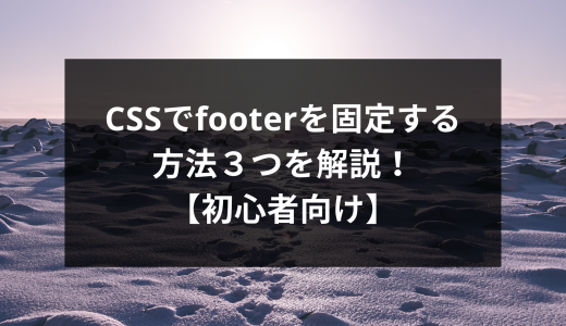 CSSでfooterを固定する方法３つを解説！【初心者向け】