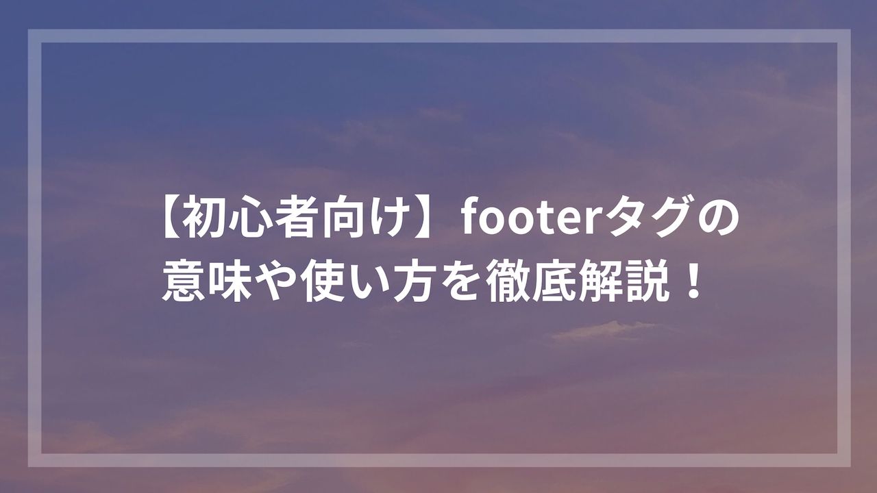 初心者向け Footerタグの意味や使い方を徹底解説 ウェブカツ公式blog