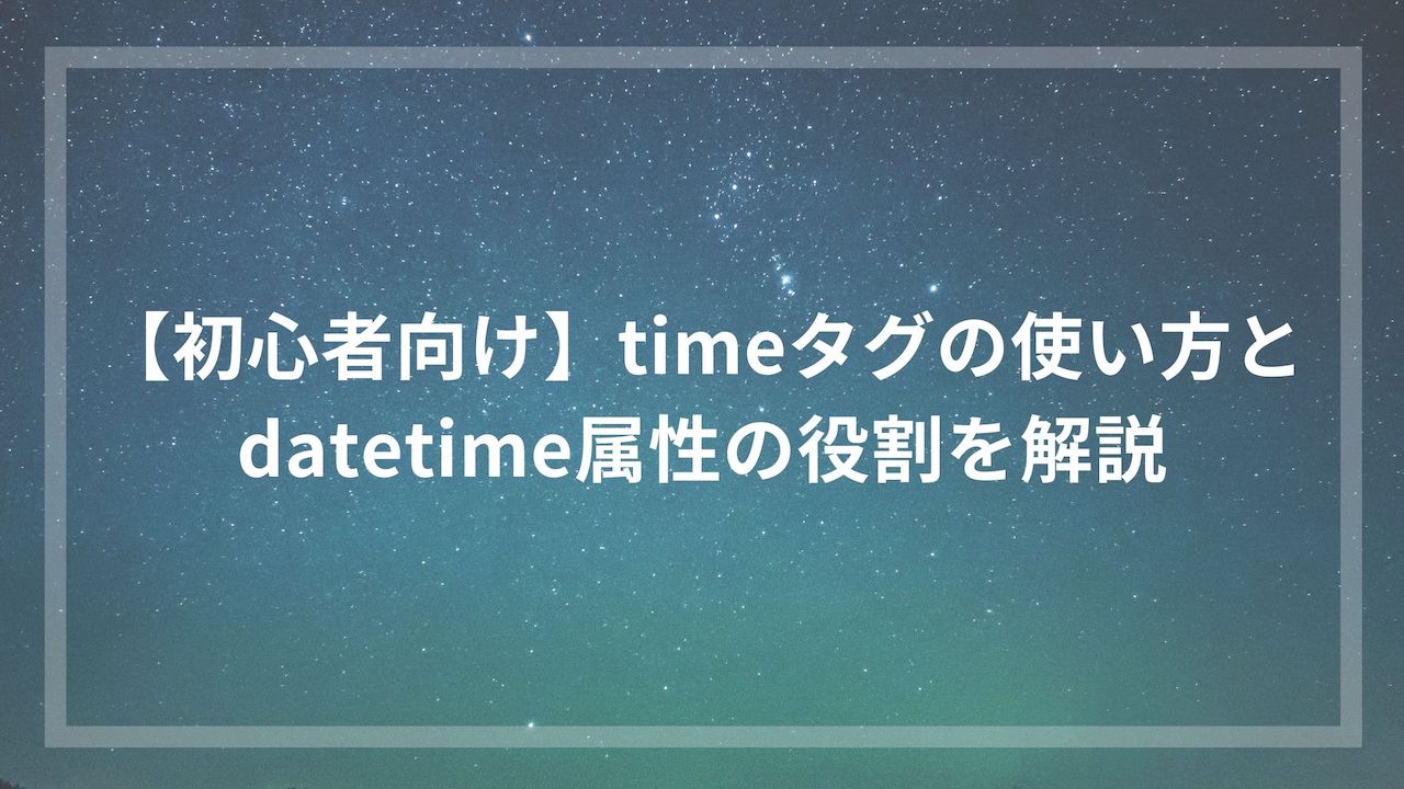 初心者向け】timeタグの使い方とdatetime属性の役割を解説 | ウェブカツBLOG
