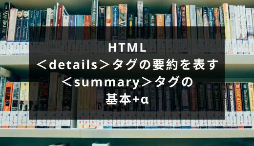 HTML＜details＞タグとは？折りたたみ要素で追加情報を設定する