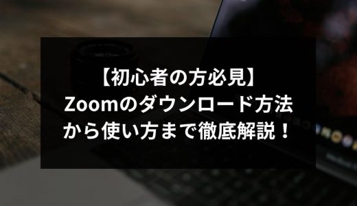 【初心者の方必見】Zoomのダウンロード方法から使い方まで徹底解説！