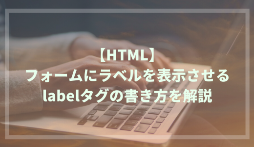 HTMLのフォームにラベルを表示させるlabelタグの書き方を解説