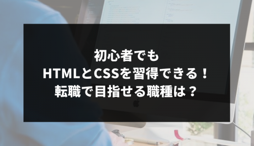 初心者でもHTMLとCSSを習得できる！目指せる職種は？