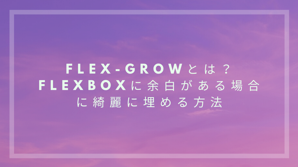 Flex Growとは Flexboxに余白がある場合に綺麗に埋める方法 ウェブカツ公式blog