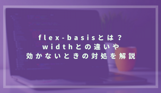 flex-basisとは？widthとの違いや効かないときの対処を解説
