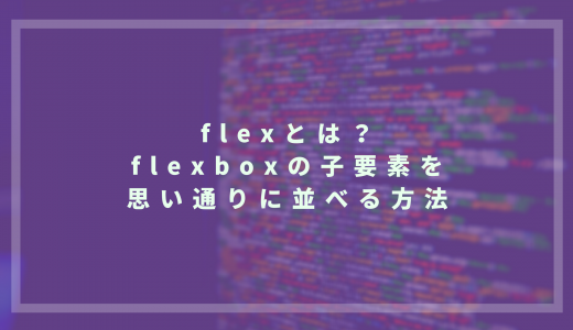flexとは？flexboxの子要素を思い通りに並べる方法