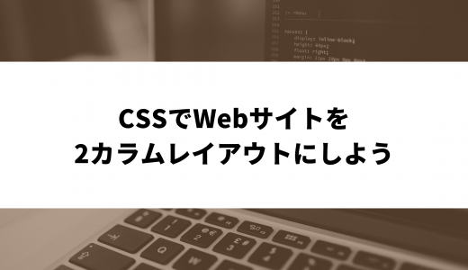 CSSでカラムを作ってWebサイトを2カラムレイアウトにしよう