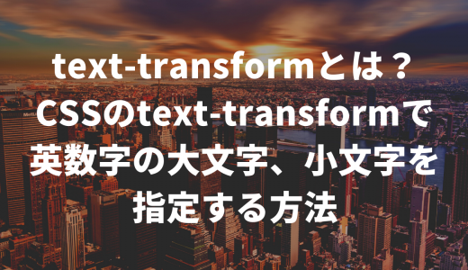 text-transformとは？CSSのtext-transformで 英数字の大文字、小文字を指定する方法