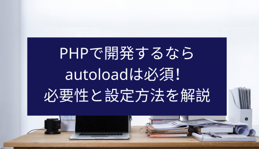 PHPで開発するならautoloadは必須！必要性と設定方法を解説