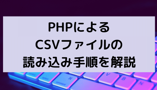 PHPによるCSVファイルの読み込み手順を解説