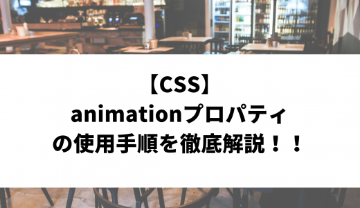 【CSS】animationプロパティの使用手順を徹底解説！！