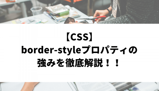 【CSS】border-styleプロパティの強みを徹底解説！！