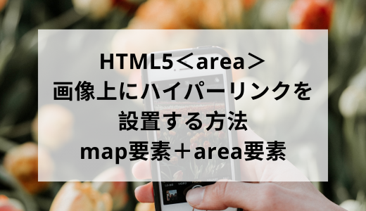 HTML5＜area＞画像上にハイパーリンクを設置する方法 map要素＋area要素