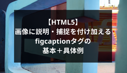 【HTML5】画像に説明・捕捉を付け加えるfigcaptionタグの基本＋具体例