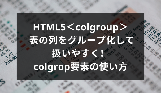 HTML5＜colgroup＞ 表の列をグループ化して扱いやすく！colgrop要素の使い方