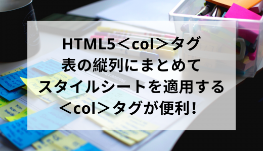 HTML5＜col＞タグ 表の縦列にまとめてスタイルシートを適用する＜col＞タグが便利！
