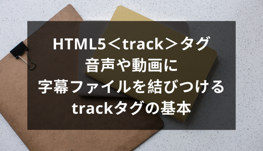 HTML5＜track＞タグ | 音声や動画に字幕ファイルを結びつけるtrackタグの基本