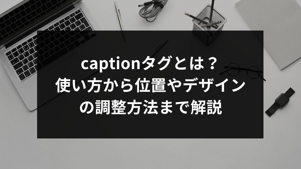 Captionタグとは 使い方から位置やデザインの調整方法まで解説 ウェブカツ公式blog