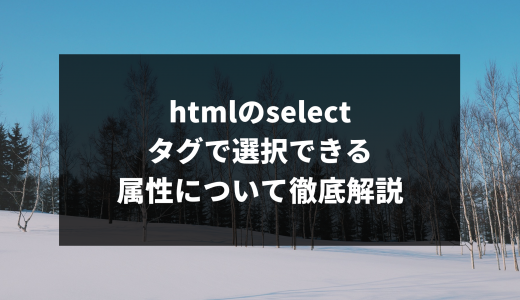 htmlのselectタグで選択できる属性について徹底解説