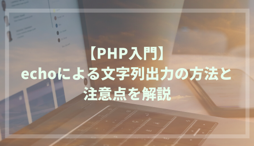 【PHP入門】echoによる文字列出力の方法と注意点を解説
