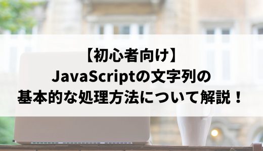 【初心者向け】JavaScriptの文字列の基本的な処理方法について解説！