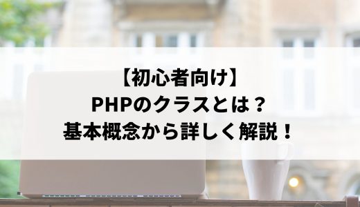 【初心者向け】PHPのclassとは？基本的な書き方から呼び出し方などを解説！