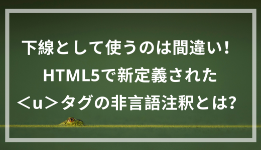 下線として使うのは間違い！HTML5で新定義された＜u＞タグの非言語注釈とは？