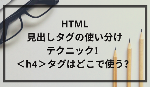 HTML見出しタグの使い分けテクニック！＜h4＞タグはどこで使う？