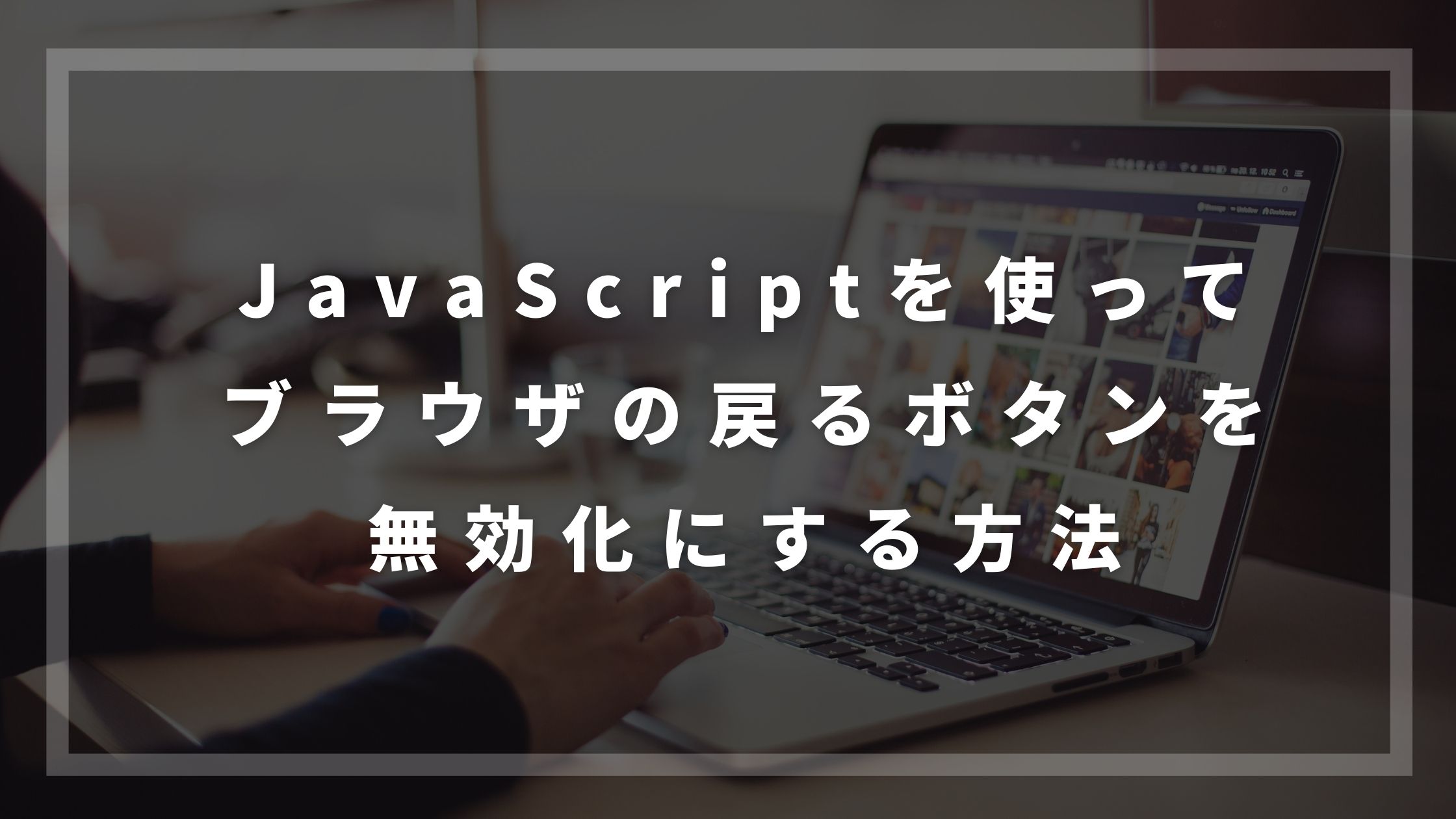 Javascriptを使ってブラウザの戻るボタンを無効にする方法とは ウェブカツ公式blog