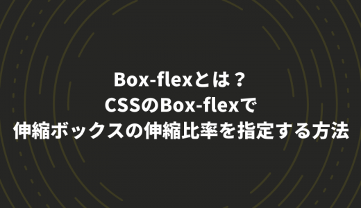 box-flexとは？CSSのbox-flexで伸縮ボックスの伸縮比率を指定する方法