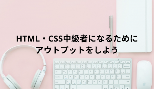 HTML・CSS中級者になるためにアウトプットをしよう