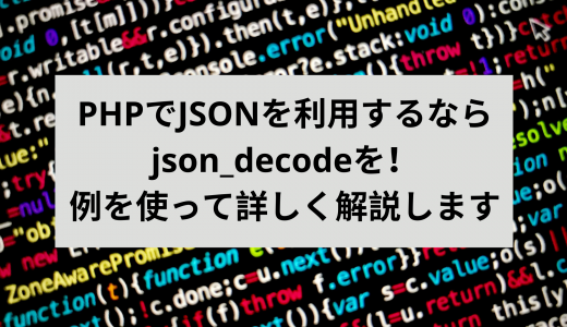 PHPでJSONを利用するならjson_decodeを！例を使って詳しく解説します