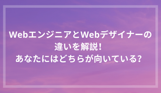 WebエンジニアとWebデザイナーの違いを解説！あなたにはどちらが向いている？