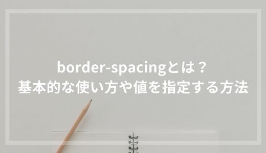 border-spacingとは？基本的な使い方や値を指定する方法