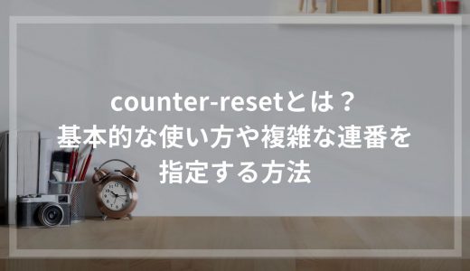 counter-resetとは？基本的な使い方や複雑な連番を指定する方法