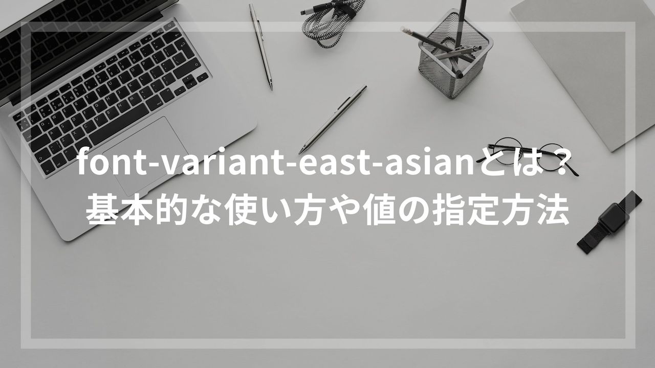 Font Variant East Asianとは 基本的な使い方や値の指定方法 ウェブカツ公式blog